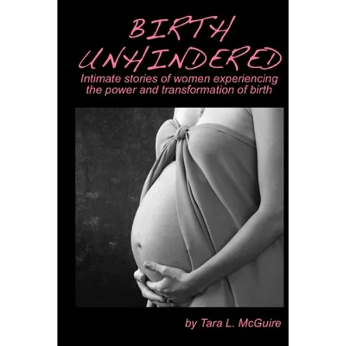 Birth Unhindered: Intimate stories of women experiencing the power and transformation of birth plus a guide to proactive self care.
