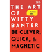 The Art of Witty Banter: Be Clever, Quick, & Magnetic