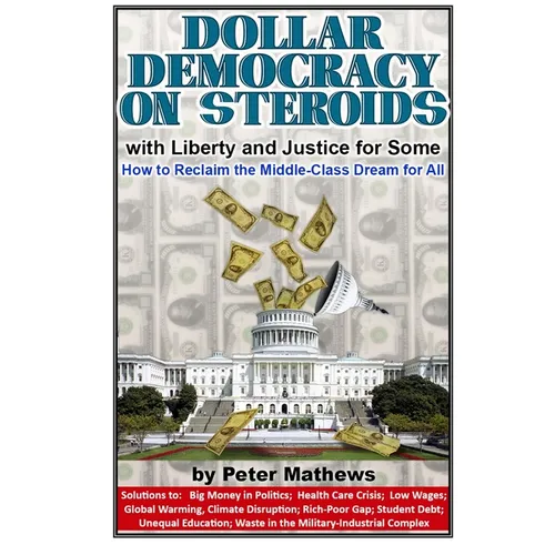Dollar Democracy on Steroids: with Liberty and Justice for Some; How to Reclaim the Middle-Class Dream for All
