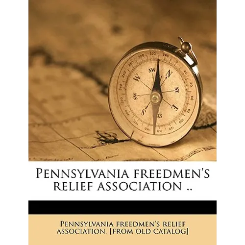 Pennsylvania Freedmen's Relief Association .. Volume 1