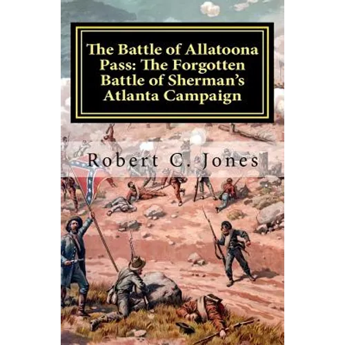 The Battle of Allatoona Pass: The Forgotten Battle of Sherman's Atlanta Campaign