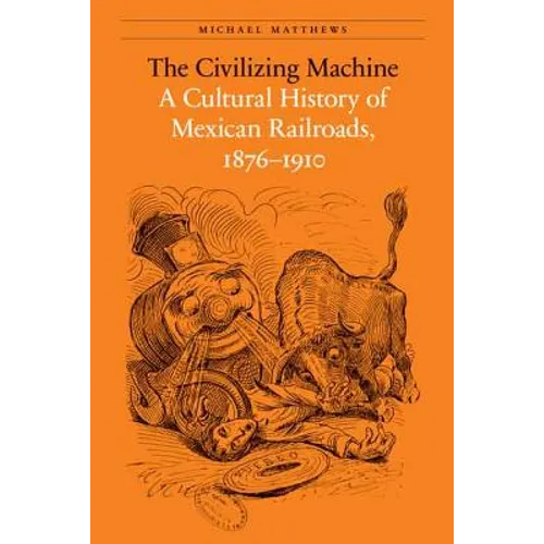 The Civilizing Machine: A Cultural History of Mexican Railroads, 1876-1910