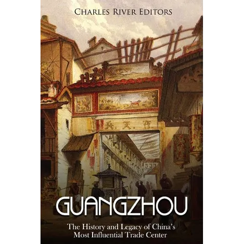 Guangzhou: The History and Legacy of China's Most Influential Trade Center