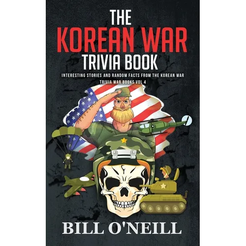 The Korean War Trivia Book: Interesting Stories and Random Facts From The Korean War