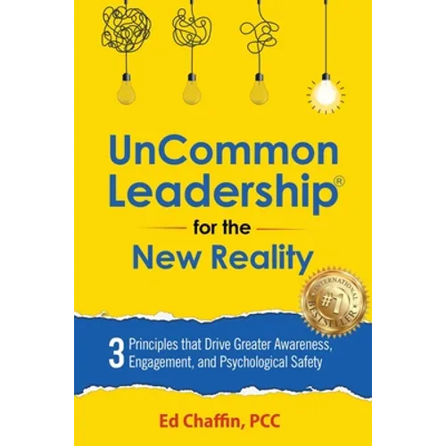 UnCommon Leadership(R) for the New Reality: 3 Principles That Drive Greater Awareness, Engagement, and Psychological Safety