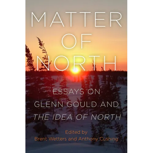 Matter of North: Essays on Glenn Gould and The Idea of North
