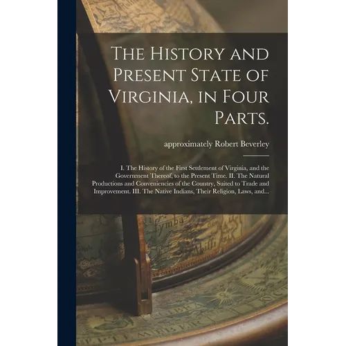 The History and Present State of Virginia, in Four Parts.: I. The History of the First Settlement of Virginia, and the Government Thereof, to the Pres