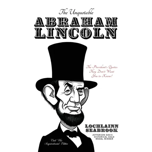 The Unquotable Abraham Lincoln: The President's Quotes They Don't Want You to Know!