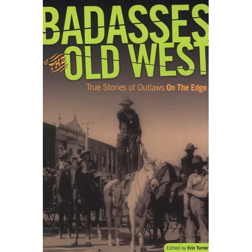 Badasses of the Old West: True Stories Of Outlaws On The Edge