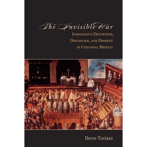 The Invisible War: Indigenous Devotions, Discipline, and Dissent in Colonial Mexico