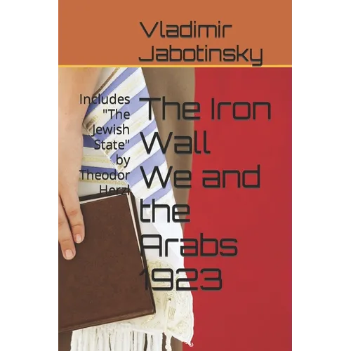 The Iron Wall We and the Arabs 1923: Includes "The Jewish State" by Theodor Herzl