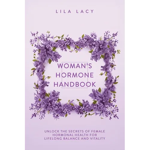 Woman's Hormone Handbook: Unlock the Secrets of Female Hormonal Health for Lifelong Balance and Vitality