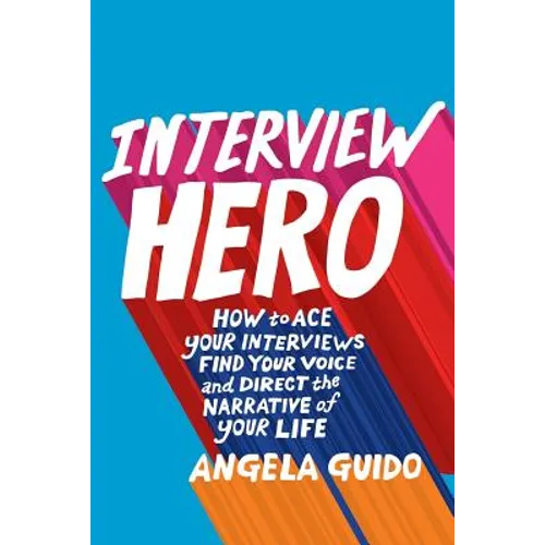 Interview Hero: How to Ace Your Interviews, Find Your Voice, and Direct the Narrative of Your Life