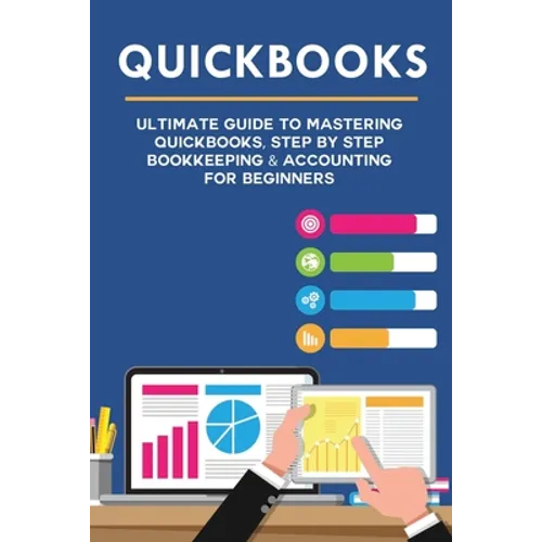 Quickbooks: Ultimate Guide to Mastering QuickBooks, Step by Step Bookkeeping & Accounting for Beginners