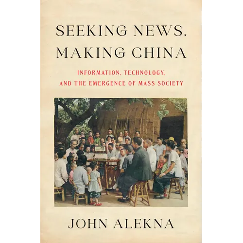Seeking News, Making China: Information, Technology, and the Emergence of Mass Society