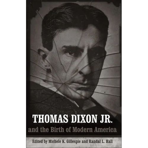 Thomas Dixon Jr. and the Birth of Modern America