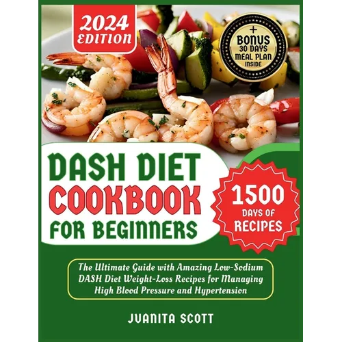 Dash Diet Cookbook for Beginners 2024: 1500 Days of Low-Sodium Dash Diet Weight Loss Recipes for Managing High Blood Pressure and Hypertension Include