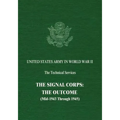 The Signal Corps: The Outcome (Mid-1943 Through 1945)