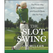 The Slot Swing: The Proven Way to Hit Consistent and Powerful Shots Like the Pros