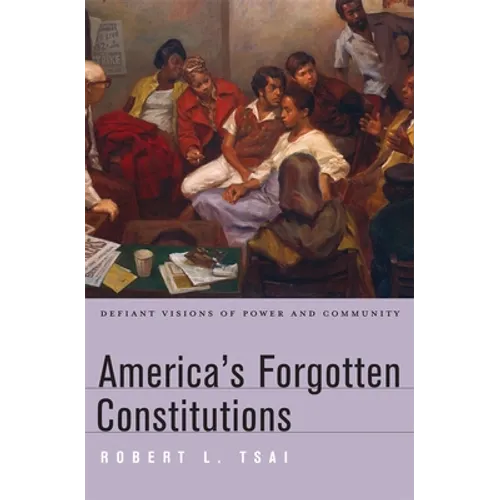 America's Forgotten Constitutions: Defiant Visions of Power and Community