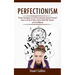 Perfectionism: Proven Strategies to End Procrastination Accept Yourself (How to Let Go of Self-criticism Build Self-esteem and Find Balance)