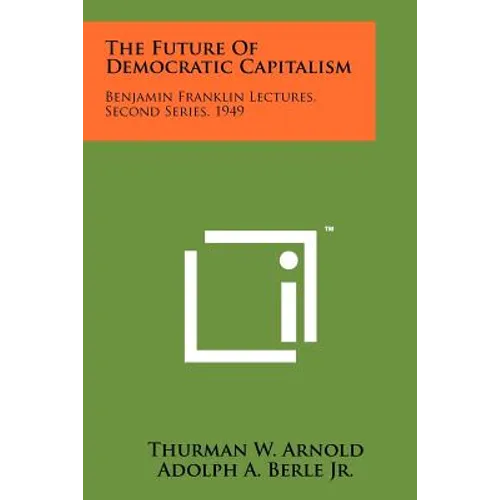 The Future Of Democratic Capitalism: Benjamin Franklin Lectures, Second Series, 1949