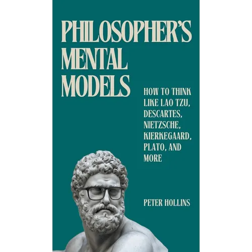 Philosopher's Mental Models: How to Think Like Lao Tzu, Descartes, Nietzsche, Kierkegaard, Plato, and More
