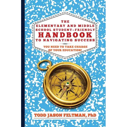 The Elementary and Middle School Student-Friendly Handbook to Navigating Success: You Need to Take Charge of Your Education!