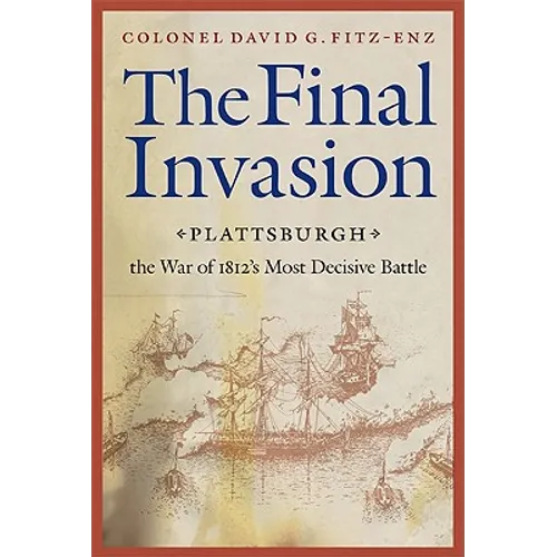 Final Invasion: Plattsburgh, the War of 1812's Most Decisive Battle