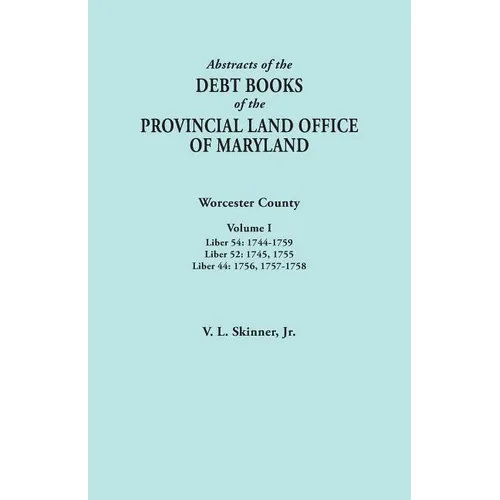 Abstracts of the Debt Books of the Provincial Land Office of Maryland. Worcester County, Volume I. Liber 54: 1744-1759; Liber 52: 1745, 1755; Liber 44