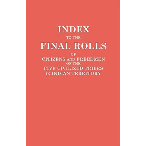 Index to the Final Rolls of Citizens and Freedmen of the Five Civilized Tribes in Indian Territory. Prepared by the [Dawes] Commission and Commissione