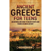 Ancient Greece for Teens: An Enthralling Guide to Major Events and Figures in Greek History