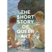 The Short Story of Queer Art: A Pocket Guide to Key Movements, Works, Themes & Breakthroughs