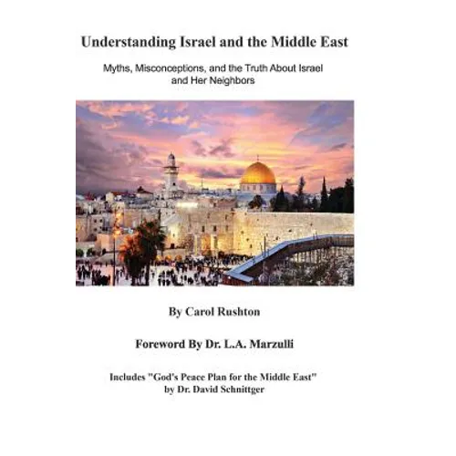Understanding Israel and the Middle East: Myths, Misconceptions, and the Truth about Israel and Her Neighbors