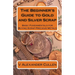 The Beginner's Guide to Gold and Silver Scrap: Basic Fundamentals for Buying Scrap Precious Metals