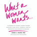 What a Woman Wants...: A Gathering of Authentic Women's Desires - Profound, Funny, Erotic, Powerful, Spiritual, Provocative And Sovereign Sisterhood