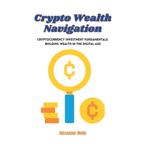 Crypto Wealth Navigation: Cryptocurrency investment fundamentals: building wealth in the digital age