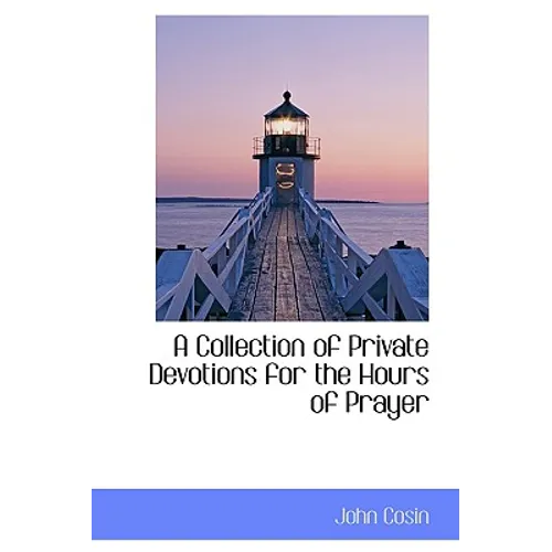 A Collection of Private Devotions for the Hours of Prayer
