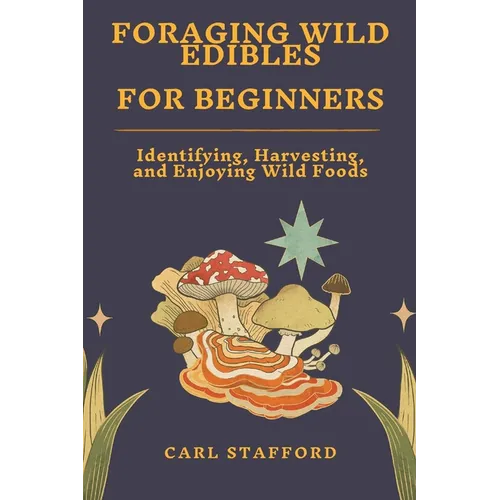 Foraging Wild Edibles for Beginners: Identifying, Harvesting, and Enjoying Wild Foods