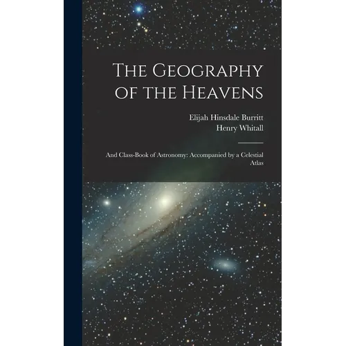 The Geography of the Heavens: And Class-Book of Astronomy: Accompanied by a Celestial Atlas