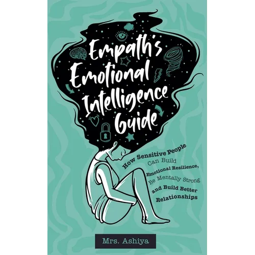 Empath's Emotional Intelligence Guide: How Sensitive People Can Build Emotional Resilience, Be Mentally Strong and Build Better Relationships