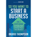 So You Want to Start a Business: The 7 Step Guide to Create, Start and Grow Your Own Business