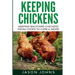 Keeping Chickens For Beginners: Keeping Backyard Chickens From Coops To Feeding To Care And More