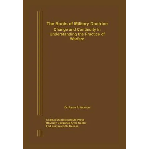 The Roots of Military Doctrine: Change and Continuity in Understanding the Practice of Warfare