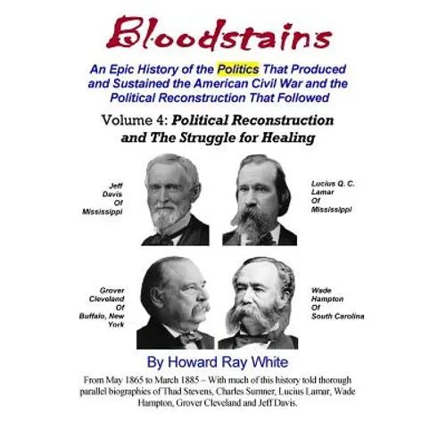 Bloodstains, An Epic History, Volume 4: Political Reconstruction and the Struggle for Healing: An Epic History of the Politics the Produced and Sustai