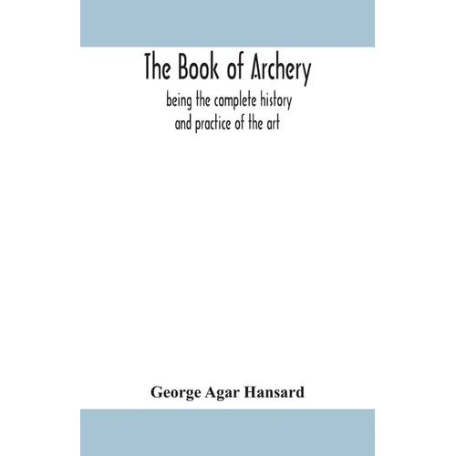 The book of archery: being the complete history and practice of the art, ancient and modern Interspersed with Numerous Interesting Anecdote