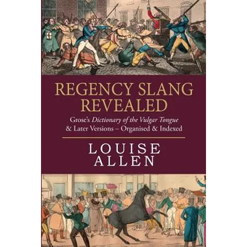 Regency Slang Revealed: Grose's Dictionary of the Vulgar Tongue & Later Versions - Organised & Indexed