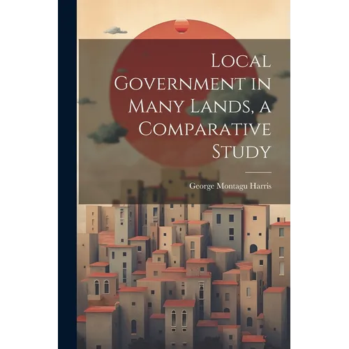 Local Government in Many Lands, a Comparative Study
