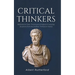 Critical Thinkers: Methods for Clear Thinking and Analysis in Everyday Situations from the Greatest Thinkers in History