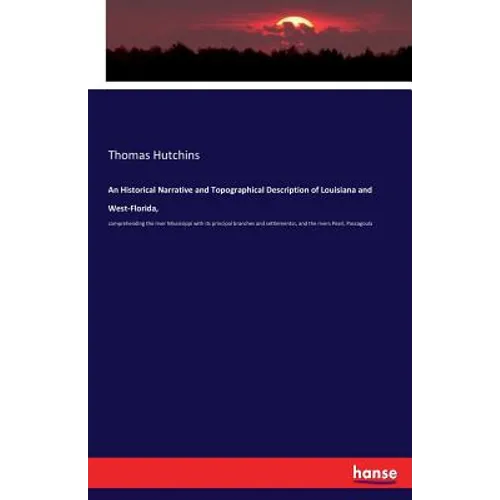 An Historical Narrative and Topographical Description of Louisiana and West-Florida,: comprehending the river Mississippi with its principal branches